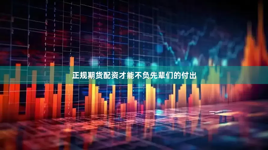 正规期货配资才能不负先辈们的付出