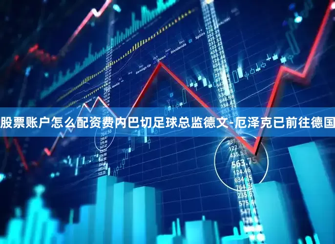 股票账户怎么配资费内巴切足球总监德文-厄泽克已前往德国