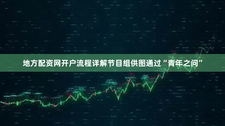 地方配资网开户流程详解节目组供图通过“青年之问”