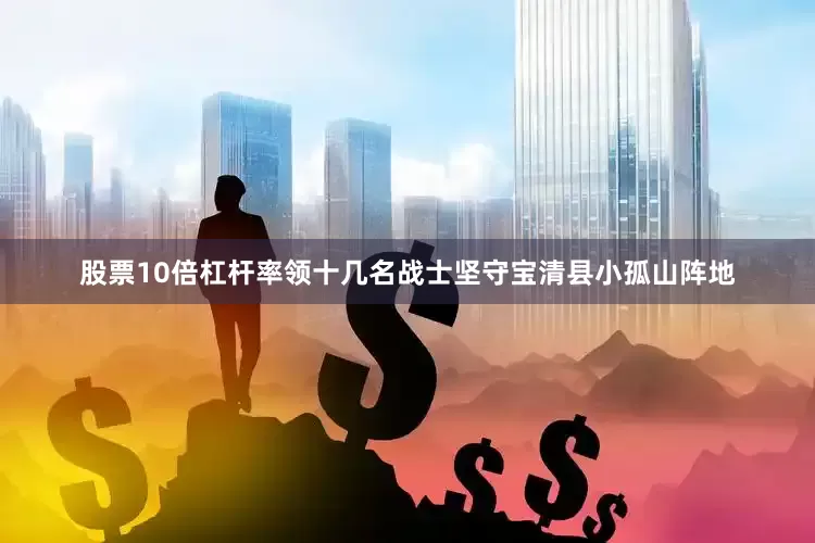 股票10倍杠杆率领十几名战士坚守宝清县小孤山阵地