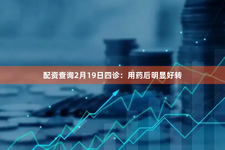 配资查询2月19日四诊：用药后明显好转