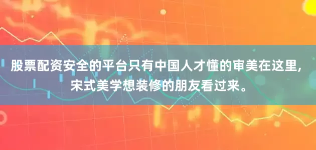 股票配资安全的平台只有中国人才懂的审美在这里, 宋式美学想装修的朋友看过来。