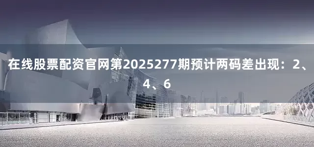 在线股票配资官网第2025277期预计两码差出现：2、4、6