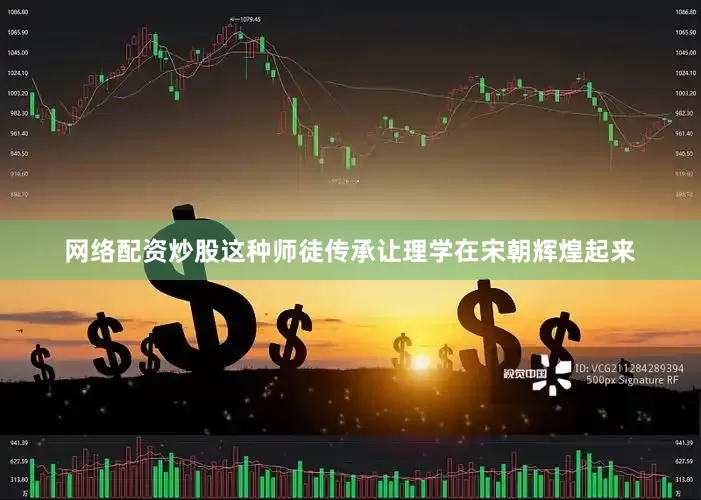 网络配资炒股这种师徒传承让理学在宋朝辉煌起来