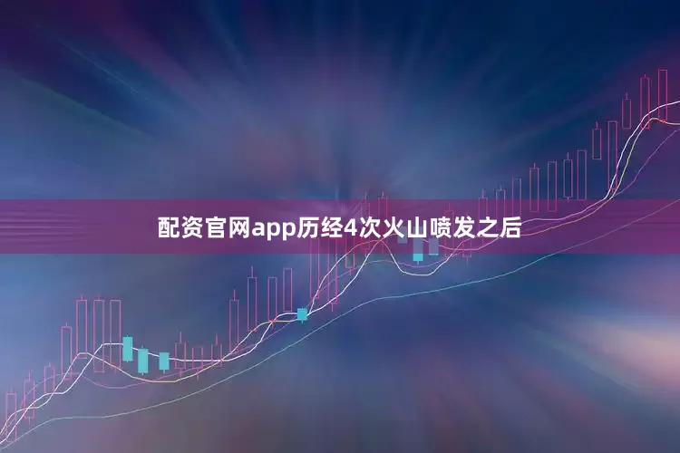 配资官网app历经4次火山喷发之后